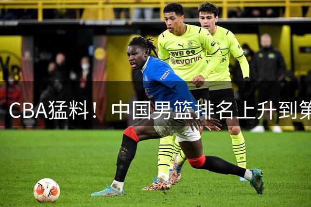 CBA猛料！中国男篮排名上升到第三，北京和陈盈骏续约两年，杨溢返回广东